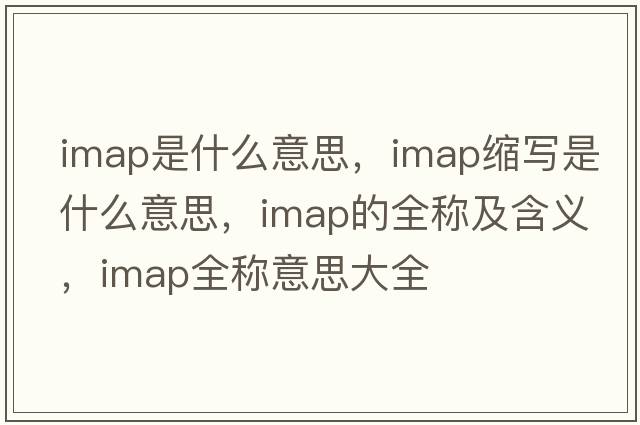 imap是什么意思，imap縮寫(xiě)是什么意思，imap的全稱(chēng)及含義，imap全稱(chēng)意思大全