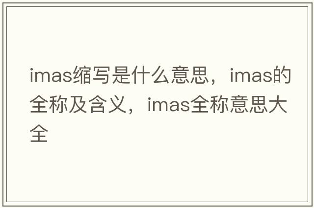 imas縮寫(xiě)是什么意思，imas的全稱(chēng)及含義，imas全稱(chēng)意思大全