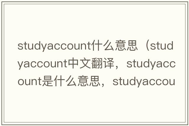 studyaccount什么意思（studyaccount中文翻譯，studyaccount是什么意思，studyaccount發(fā)音、用法及例句）