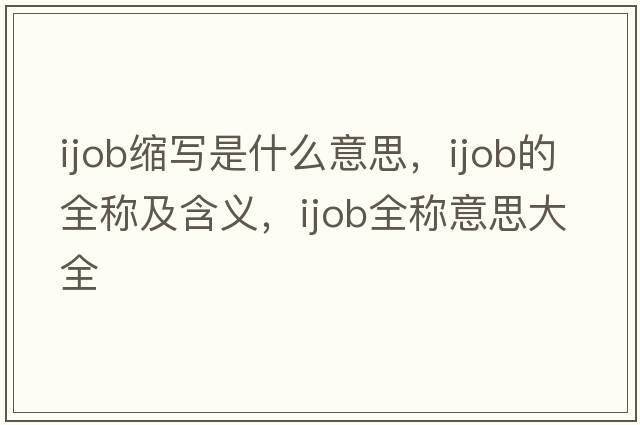 ijob縮寫(xiě)是什么意思，ijob的全稱(chēng)及含義，ijob全稱(chēng)意思大全