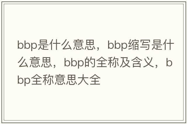 bbp是什么意思，bbp縮寫(xiě)是什么意思，bbp的全稱(chēng)及含義，bbp全稱(chēng)意思大全