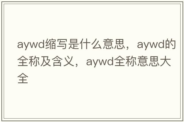 aywd縮寫(xiě)是什么意思，aywd的全稱(chēng)及含義，aywd全稱(chēng)意思大全