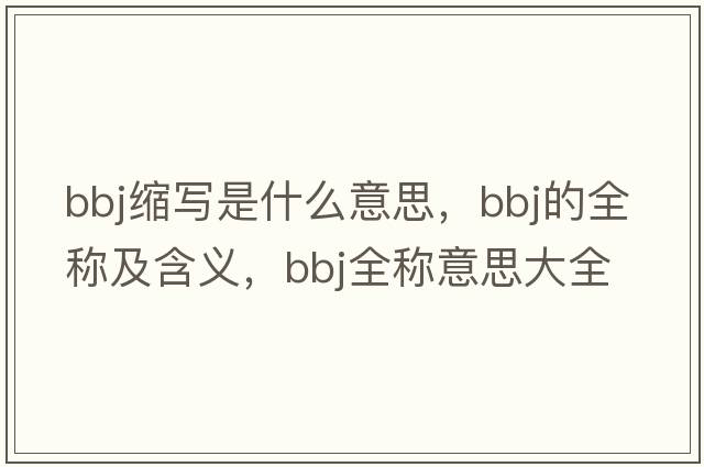 bbj縮寫(xiě)是什么意思，bbj的全稱(chēng)及含義，bbj全稱(chēng)意思大全