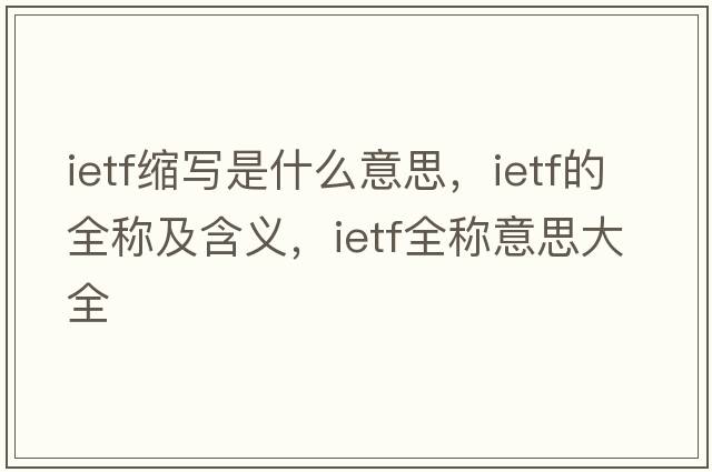 ietf縮寫(xiě)是什么意思，ietf的全稱(chēng)及含義，ietf全稱(chēng)意思大全