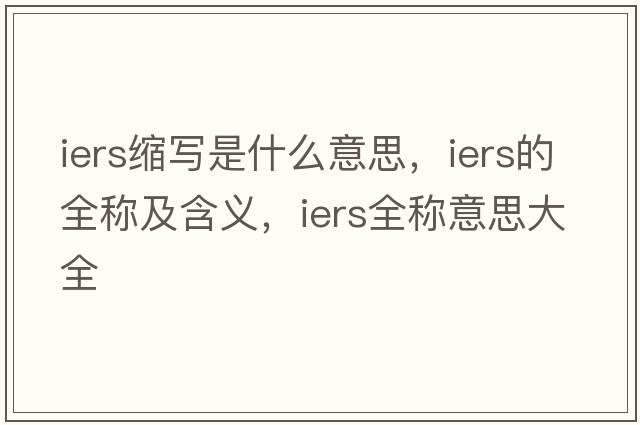 iers縮寫(xiě)是什么意思，iers的全稱(chēng)及含義，iers全稱(chēng)意思大全