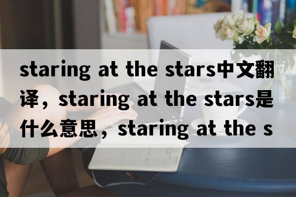 staring at the stars中文翻譯，staring at the stars是什么意思，staring at the stars發(fā)音、用法及例句