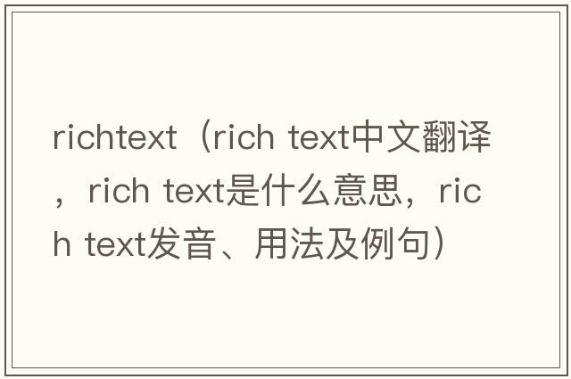 richtext（rich text中文翻譯，rich text是什么意思，rich text發(fā)音、用法及例句）