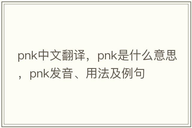 pnk中文翻譯，pnk是什么意思，pnk發(fā)音、用法及例句