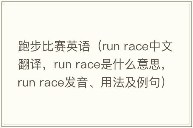 跑步比賽英語(yǔ)（run race中文翻譯，run race是什么意思，run race發(fā)音、用法及例句）