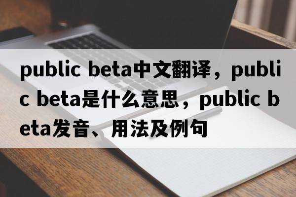 public beta中文翻譯，public beta是什么意思，public beta發(fā)音、用法及例句