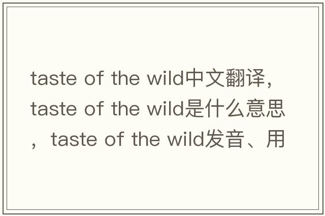 taste of the wild中文翻譯，taste of the wild是什么意思，taste of the wild發(fā)音、用法及例句