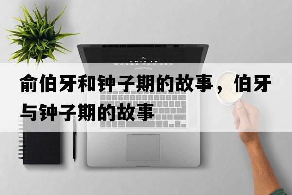 俞伯牙和鐘子期的故事，伯牙與鐘子期的故事