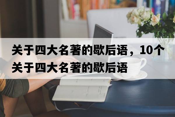 關(guān)于四大名著(zhù)的歇后語(yǔ)，10個(gè)關(guān)于四大名著(zhù)的歇后語(yǔ)