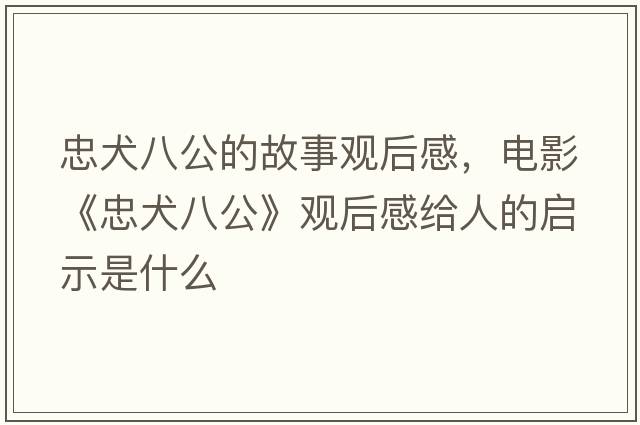 忠犬八公的故事觀(guān)后感，電影《忠犬八公》觀(guān)后感給人的啟示是什么