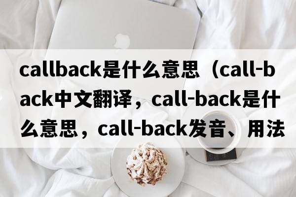 callback是什么意思（call-back中文翻譯，call-back是什么意思，call-back發(fā)音、用法及例句）