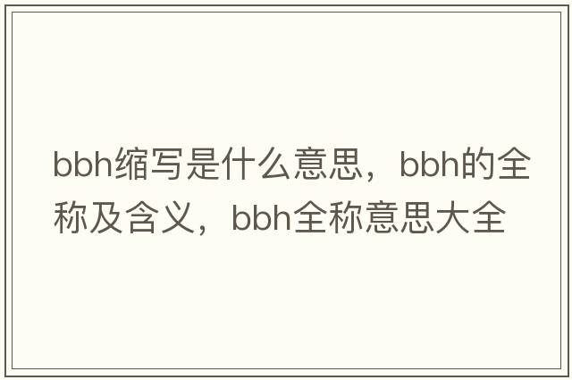bbh縮寫(xiě)是什么意思，bbh的全稱(chēng)及含義，bbh全稱(chēng)意思大全