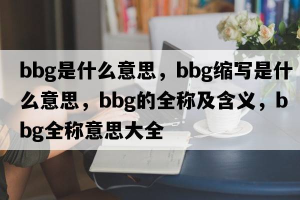bbg是什么意思，bbg縮寫(xiě)是什么意思，bbg的全稱(chēng)及含義，bbg全稱(chēng)意思大全