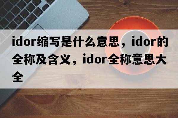 idor縮寫(xiě)是什么意思，idor的全稱(chēng)及含義，idor全稱(chēng)意思大全