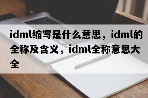 idml縮寫(xiě)是什么意思，idml的全稱(chēng)及含義，idml全稱(chēng)意思大全