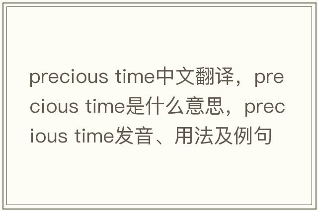precious time中文翻譯，precious time是什么意思，precious time發(fā)音、用法及例句