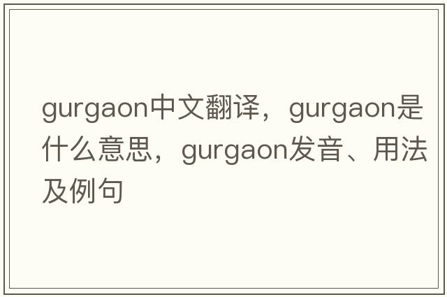 Gurgaon中文翻譯，Gurgaon是什么意思，Gurgaon發(fā)音、用法及例句