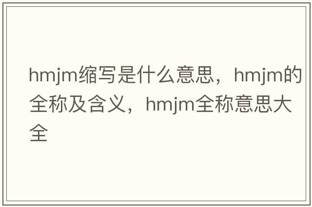 hmjm縮寫(xiě)是什么意思，hmjm的全稱(chēng)及含義，hmjm全稱(chēng)意思大全
