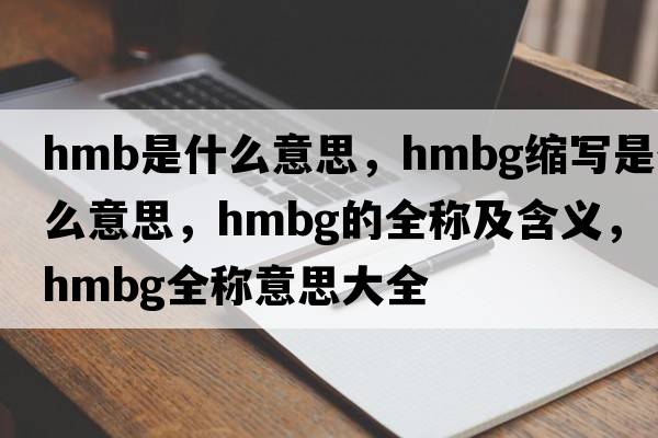 hmb是什么意思，hmbg縮寫(xiě)是什么意思，hmbg的全稱(chēng)及含義，hmbg全稱(chēng)意思大全