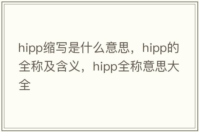hipp縮寫(xiě)是什么意思，hipp的全稱(chēng)及含義，hipp全稱(chēng)意思大全