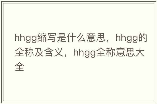 hhgg縮寫(xiě)是什么意思，hhgg的全稱(chēng)及含義，hhgg全稱(chēng)意思大全
