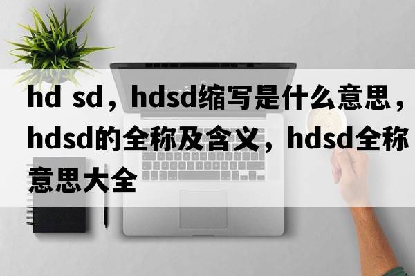 hd sd，hdsd縮寫(xiě)是什么意思，hdsd的全稱(chēng)及含義，hdsd全稱(chēng)意思大全