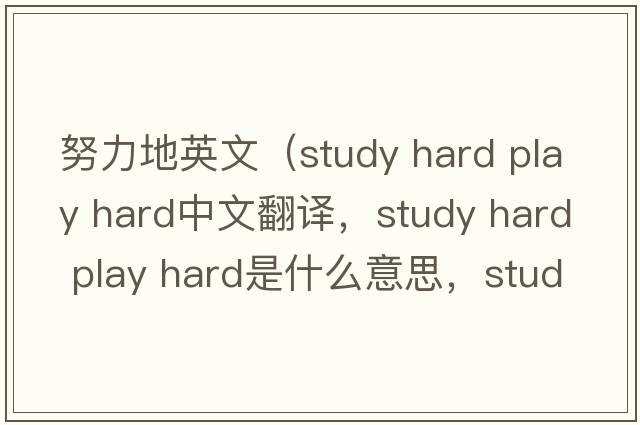 努力地英文（study hard play hard中文翻譯，study hard play hard是什么意思，study hard play hard發(fā)音、用法及例句）