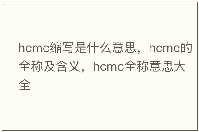 hcmc縮寫(xiě)是什么意思，hcmc的全稱(chēng)及含義，hcmc全稱(chēng)意思大全