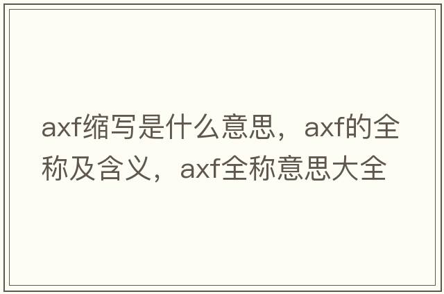 axf縮寫(xiě)是什么意思，axf的全稱(chēng)及含義，axf全稱(chēng)意思大全