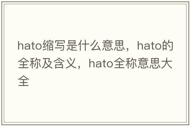 hato縮寫(xiě)是什么意思，hato的全稱(chēng)及含義，hato全稱(chēng)意思大全