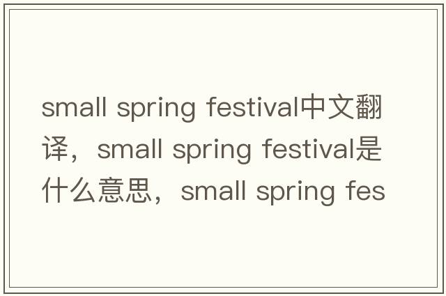 small spring festival中文翻譯，small spring festival是什么意思，small spring festival發(fā)音、用法及例句