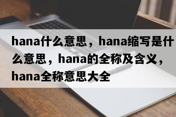 hana什么意思，hana縮寫(xiě)是什么意思，hana的全稱(chēng)及含義，hana全稱(chēng)意思大全