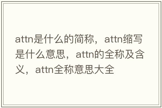 attn是什么的簡(jiǎn)稱(chēng)，attn縮寫(xiě)是什么意思，attn的全稱(chēng)及含義，attn全稱(chēng)意思大全