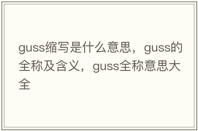 guss縮寫(xiě)是什么意思，guss的全稱(chēng)及含義，guss全稱(chēng)意思大全