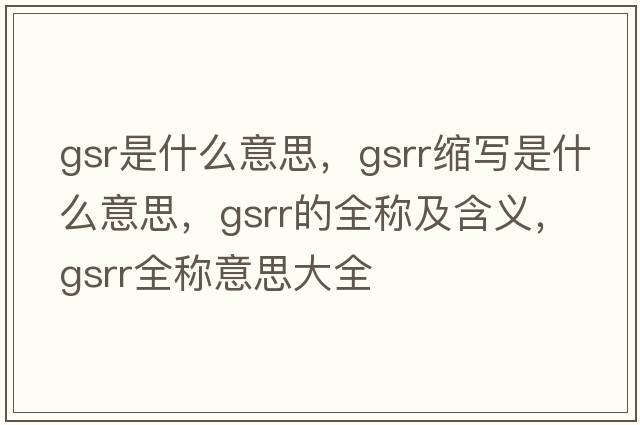 gsr是什么意思，gsrr縮寫(xiě)是什么意思，gsrr的全稱(chēng)及含義，gsrr全稱(chēng)意思大全