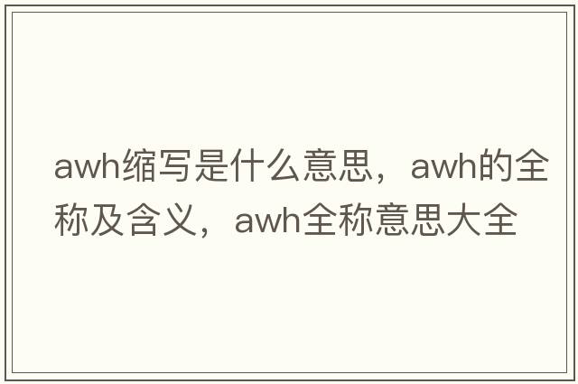 awh縮寫(xiě)是什么意思，awh的全稱(chēng)及含義，awh全稱(chēng)意思大全