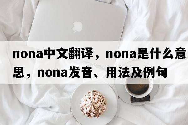 nona中文翻譯，nona是什么意思，nona發(fā)音、用法及例句