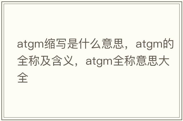 atgm縮寫(xiě)是什么意思，atgm的全稱(chēng)及含義，atgm全稱(chēng)意思大全