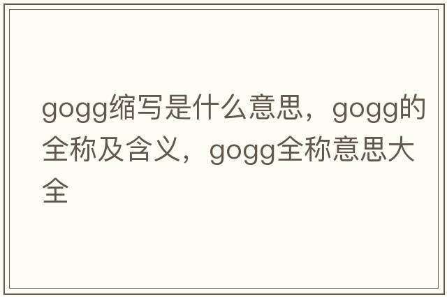 gogg縮寫(xiě)是什么意思，gogg的全稱(chēng)及含義，gogg全稱(chēng)意思大全
