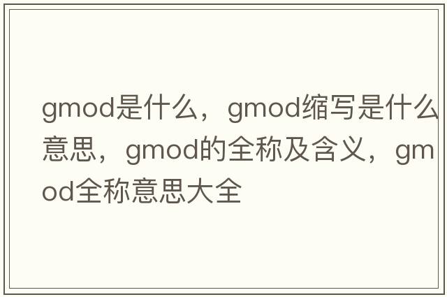 gmod是什么，gmod縮寫(xiě)是什么意思，gmod的全稱(chēng)及含義，gmod全稱(chēng)意思大全