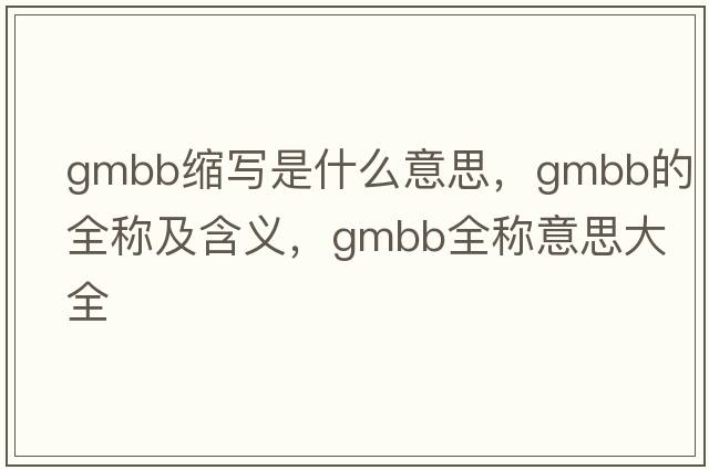 gmbb縮寫(xiě)是什么意思，gmbb的全稱(chēng)及含義，gmbb全稱(chēng)意思大全