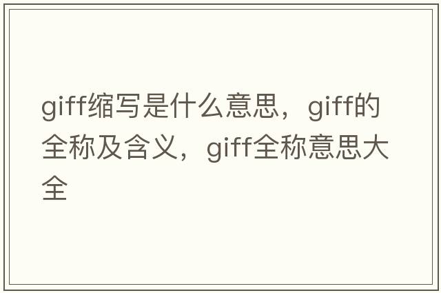 giff縮寫(xiě)是什么意思，giff的全稱(chēng)及含義，giff全稱(chēng)意思大全