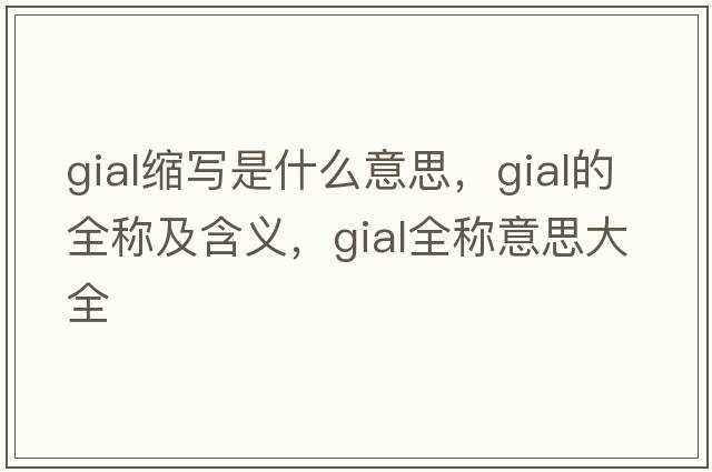 gial縮寫(xiě)是什么意思，gial的全稱(chēng)及含義，gial全稱(chēng)意思大全