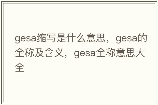 gesa縮寫(xiě)是什么意思，gesa的全稱(chēng)及含義，gesa全稱(chēng)意思大全
