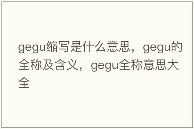 gegu縮寫(xiě)是什么意思，gegu的全稱(chēng)及含義，gegu全稱(chēng)意思大全