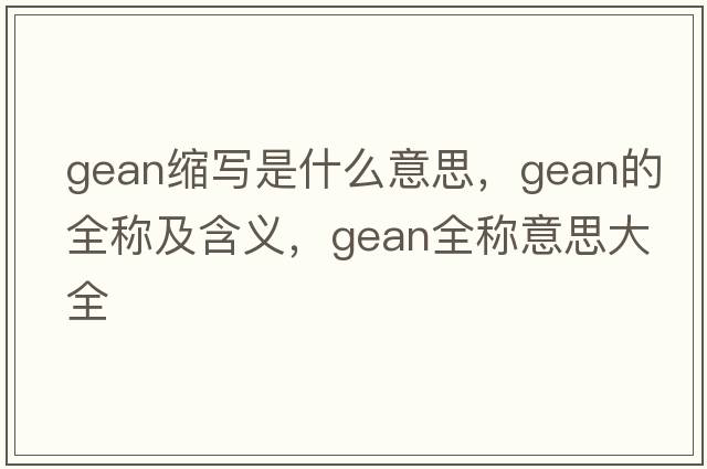 gean縮寫(xiě)是什么意思，gean的全稱(chēng)及含義，gean全稱(chēng)意思大全